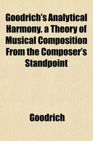 Cover of Goodrich's Analytical Harmony. a Theory of Musical Composition from the Composer's Standpoint