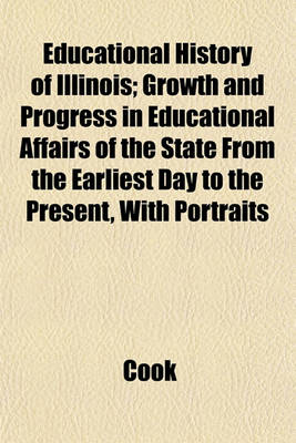 Book cover for Educational History of Illinois; Growth and Progress in Educational Affairs of the State from the Earliest Day to the Present, with Portraits