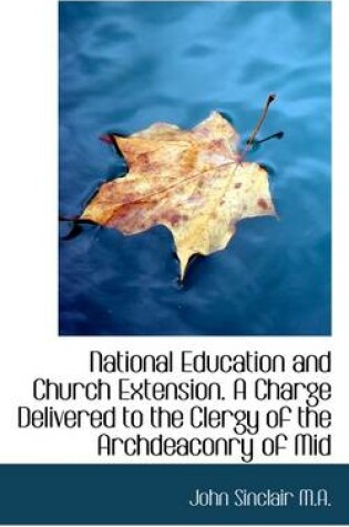 Cover of National Education and Church Extension. a Charge Delivered to the Clergy of the Archdeaconry of Mid