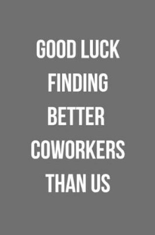 Cover of Good Luck Finding Better Coworkers Than Us