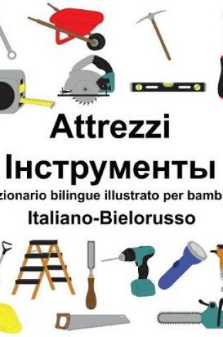 Cover of Italiano-Bielorusso Attrezzi/&#1030;&#1085;&#1089;&#1090;&#1088;&#1091;&#1084;&#1077;&#1085;&#1090;&#1099; Dizionario bilingue illustrato per bambini