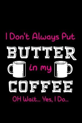 Book cover for I Don't Always Put Butter In My Coffee Oh Wait... Yes, I Do...