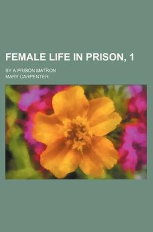Cover of Female Life in Prison, 1; By a Prison Matron