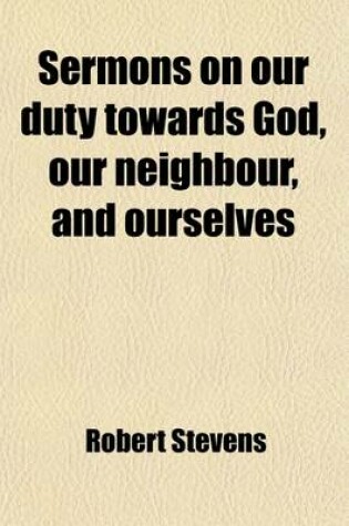 Cover of Sermons on Our Duty Towards God, Our Neighbour, and Ourselves; And on Other Subjects