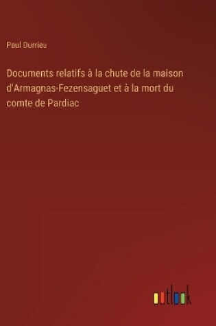 Cover of Documents relatifs à la chute de la maison d'Armagnas-Fezensaguet et à la mort du comte de Pardiac