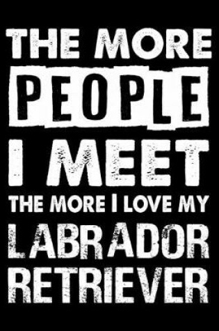 Cover of The More People I Meet The More I Love My Labrador Retriever