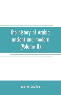 Book cover for The history of Arabia, ancient and modern (Volume II)