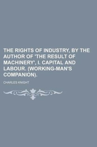 Cover of The Rights of Industry, by the Author of 'The Result of Machinery', I. Capital and Labour. (Working-Man's Companion).