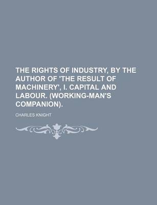 Book cover for The Rights of Industry, by the Author of 'The Result of Machinery', I. Capital and Labour. (Working-Man's Companion).