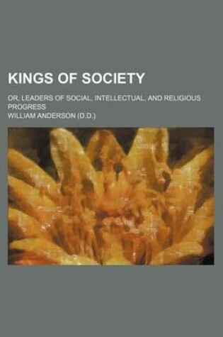 Cover of Kings of Society; Or, Leaders of Social, Intellectual, and Religious Progress