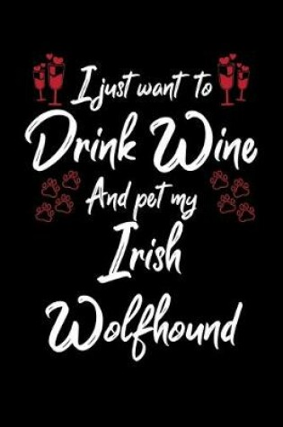 Cover of I Just Wanna Drink Wine And Pet My Irish Wolfhound