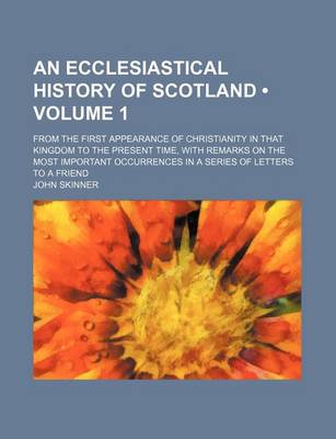 Book cover for An Ecclesiastical History of Scotland (Volume 1); From the First Appearance of Christianity in That Kingdom to the Present Time, with Remarks on the Most Important Occurrences in a Series of Letters to a Friend