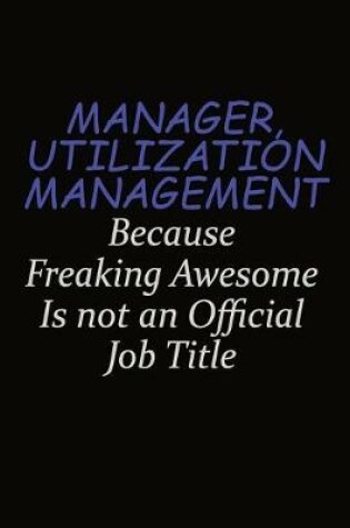 Cover of Manager, Utilization Management Because Freaking Awesome Is Not An Official Job Title