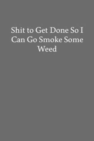 Cover of Shit to Get Done so I Can Go Smoke Some Weed