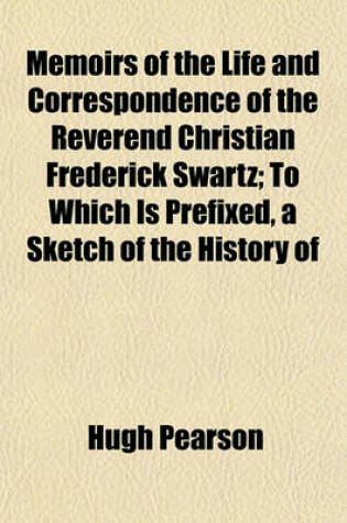 Cover of Memoirs of the Life and Correspondence of the Reverend Christian Frederick Swartz; To Which Is Prefixed, a Sketch of the History of