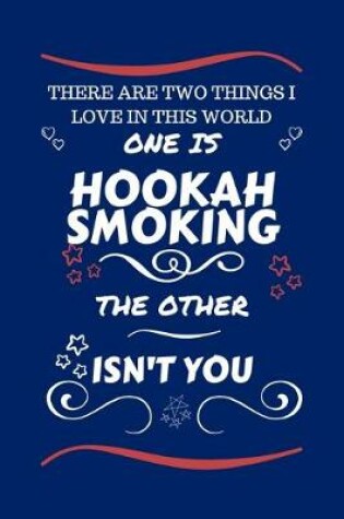 Cover of There Are Two Things I Love In This World One Is Hookah Smoking The Other Isn't You