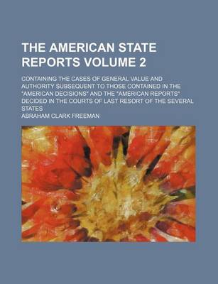 Book cover for The American State Reports Volume 2; Containing the Cases of General Value and Authority Subsequent to Those Contained in the "American Decisions" and the "American Reports" Decided in the Courts of Last Resort of the Several States