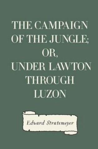 Cover of The Campaign of the Jungle; Or, Under Lawton Through Luzon
