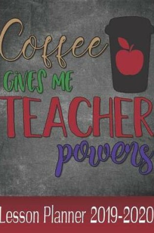 Cover of Coffee Gives Me Teacher Powers Lesson Planner 2019 - 2020
