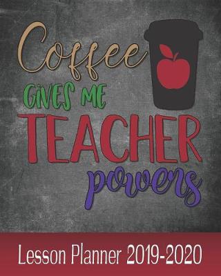 Book cover for Coffee Gives Me Teacher Powers Lesson Planner 2019 - 2020