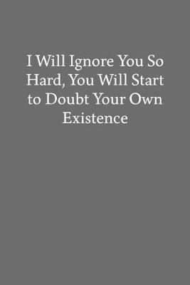 Book cover for I Will Ignore You so Hard, You Will Start to Doubt Your Own Existence