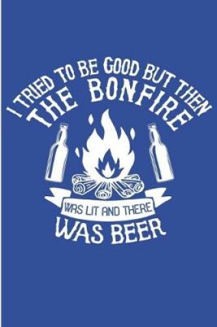 Cover of I tried To Be Good But Then The Bonfire Was Lit And There Was Beer