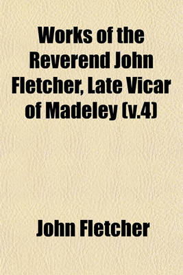 Book cover for Works of the Reverend John Fletcher, Late Vicar of Madeley (V.4)