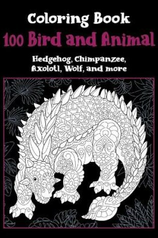 Cover of 100 Bird and Animal - Coloring Book - Hedgehog, Chimpanzee, Axolotl, Wolf, and more