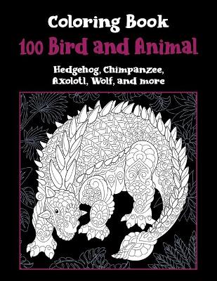 Book cover for 100 Bird and Animal - Coloring Book - Hedgehog, Chimpanzee, Axolotl, Wolf, and more