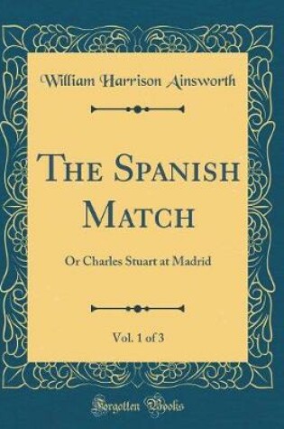 Cover of The Spanish Match, Vol. 1 of 3: Or Charles Stuart at Madrid (Classic Reprint)