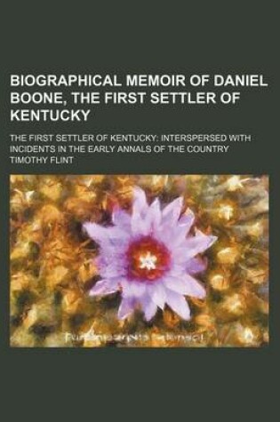 Cover of Biographical Memoir of Daniel Boone, the First Settler of Kentucky; The First Settler of Kentucky Interspersed with Incidents in the Early Annals of the Country