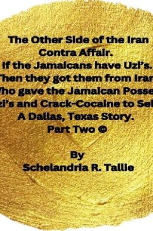 Cover of The Other Side of the Iran Contra Affair. If the Jamaicans have Uzi's. Then they got them from Iran. Who gave the Jamaican Posse's Uzi's and Crack-Cocaine to Sell? A Dallas, Texas Story" Part Two.