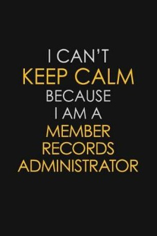 Cover of I Can't Keep Calm Because I Am A Member Records Administrator