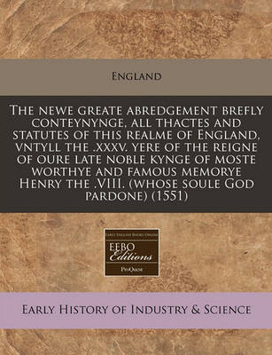 Book cover for The Newe Greate Abredgement Brefly Conteynynge, All Thactes and Statutes of This Realme of England, Vntyll the .XXXV. Yere of the Reigne of Oure Late Noble Kynge of Moste Worthye and Famous Memorye Henry the .VIII. (Whose Soule God Pardone) (1551)