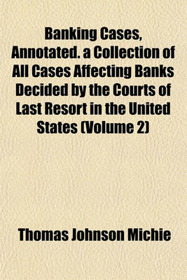 Book cover for Banking Cases, Annotated. a Collection of All Cases Affecting Banks Decided by the Courts of Last Resort in the United States (Volume 2)