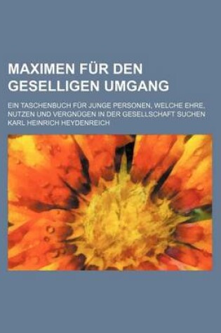 Cover of Maximen Fur Den Geselligen Umgang; Ein Taschenbuch Fur Junge Personen, Welche Ehre, Nutzen Und Vergn Gen in Der Gesellschaft Suchen