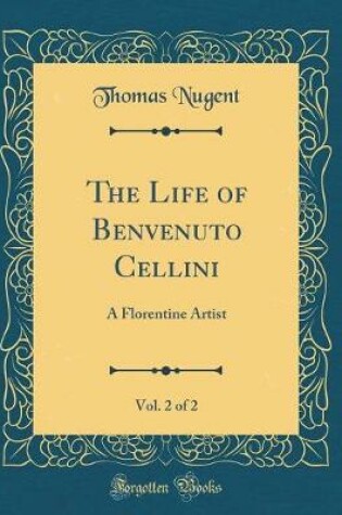 Cover of The Life of Benvenuto Cellini, Vol. 2 of 2: A Florentine Artist (Classic Reprint)
