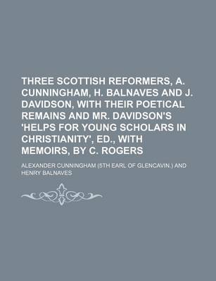 Book cover for Three Scottish Reformers, A. Cunningham, H. Balnaves and J. Davidson, with Their Poetical Remains and Mr. Davidson's 'Helps for Young Scholars in Christianity', Ed., with Memoirs, by C. Rogers