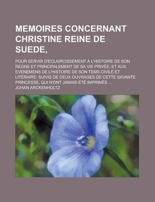 Book cover for Memoires Concernant Christine Reine de Suede; Pour Servir D'Eclaircissement A L'Histoire de Son Regne Et Principalement de Sa Vie Privee, Et Aux Evene