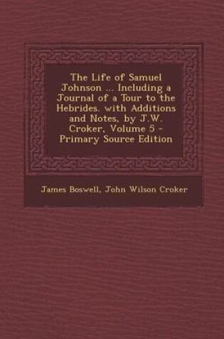 Cover of The Life of Samuel Johnson ... Including a Journal of a Tour to the Hebrides. with Additions and Notes, by J.W. Croker, Volume 5 - Primary Source Edit