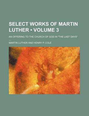 Book cover for Select Works of Martin Luther (Volume 3); An Offering to the Church of God in "The Last Days"