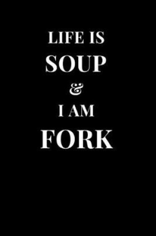 Cover of Life Is Soup & I Am Fork