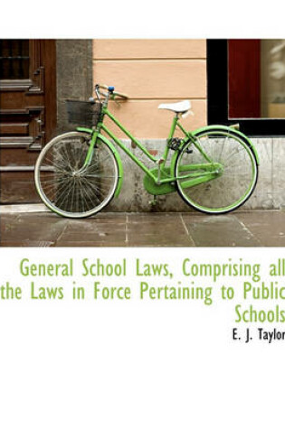 Cover of General School Laws, Comprising All the Laws in Force Pertaining to Public Schools