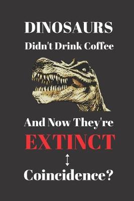 Book cover for Dinosaurs Didn't Drink Coffee And Now They're Extinct. Coincidence?