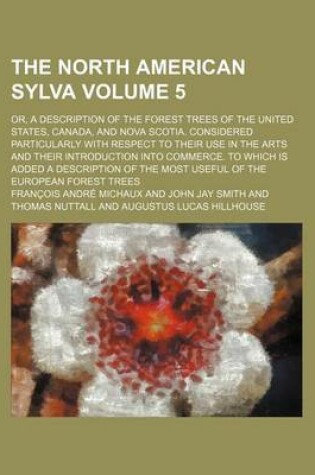 Cover of The North American Sylva Volume 5; Or, a Description of the Forest Trees of the United States, Canada, and Nova Scotia. Considered Particularly with R