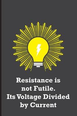 Book cover for Resistance is not Futile. Its Voltage Divided by Current