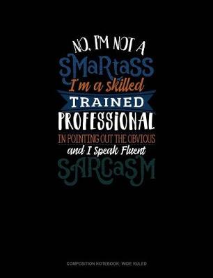 Book cover for No I'm Not a Smartass I'm a Skilled Trained Professional in Pointing Out the Obvious and I Speak Fluent Sarcasm