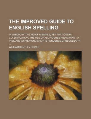 Book cover for The Improved Guide to English Spelling; In Which, by the Aid of a Simple, Yet Particular, Classification, the Use of All Figures and Marks to Indicate to Pronunciation Is Rendered Unnecessary