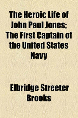 Cover of The Heroic Life of John Paul Jones; The First Captain of the United States Navy