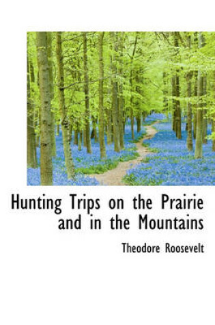 Cover of Hunting Trips on the Prairie and in the Mountains